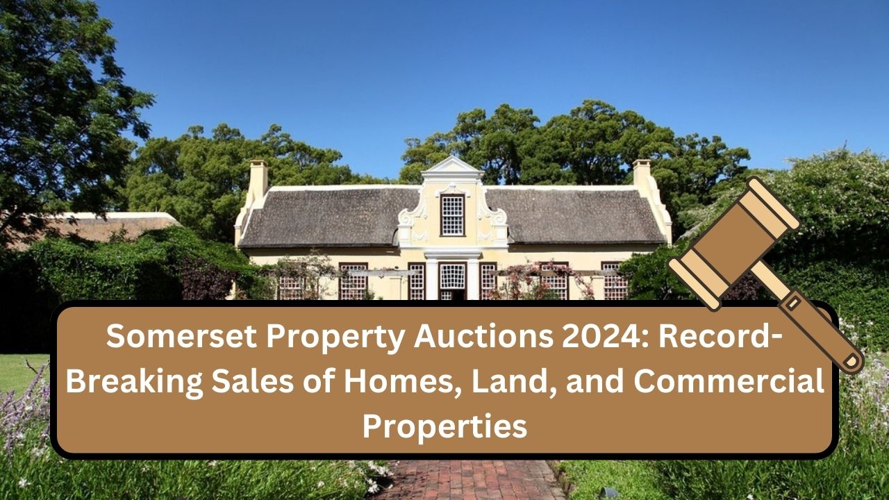 Somerset Property Auctions 2024: Record-Breaking Sales of Homes, Land, and Commercial Properties